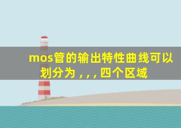 mos管的输出特性曲线可以划分为 , , , 四个区域